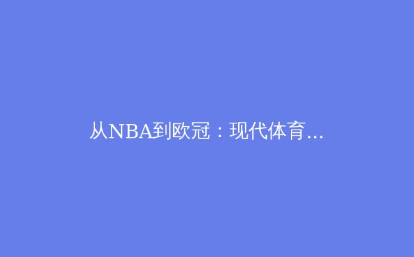 从NBA到欧冠：现代体育的商业化变革与运动员价值重塑 - 3