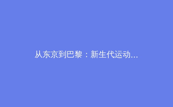 从东京到巴黎：新生代运动员如何重塑奥林匹克精神与商业价值 - 3